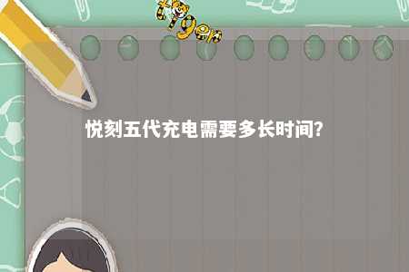 悦刻五代充电需要多长时间
？ 